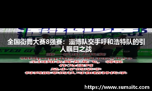 全国街舞大赛8强赛：淄博队交手呼和浩特队的引人瞩目之战