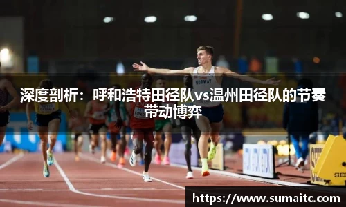 深度剖析：呼和浩特田径队vs温州田径队的节奏带动博弈