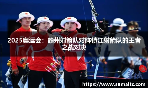 2025奥运会：赣州射箭队对阵镇江射箭队的王者之战对决