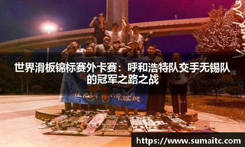 世界滑板锦标赛外卡赛：呼和浩特队交手无锡队的冠军之路之战
