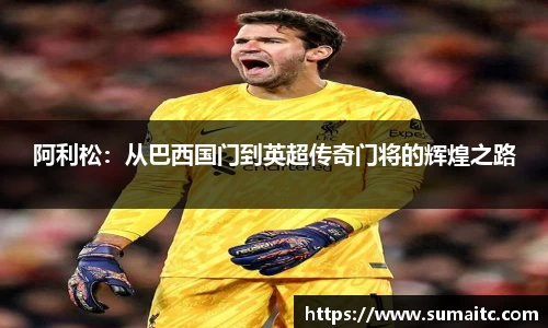 阿利松：从巴西国门到英超传奇门将的辉煌之路