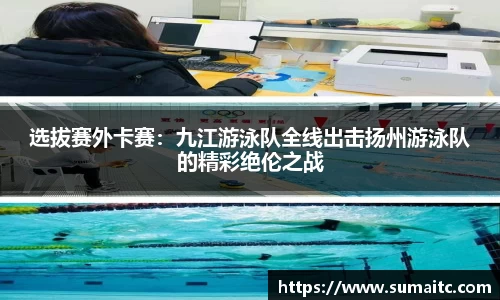 选拔赛外卡赛：九江游泳队全线出击扬州游泳队的精彩绝伦之战