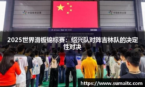2025世界滑板锦标赛：绍兴队对阵吉林队的决定性对决