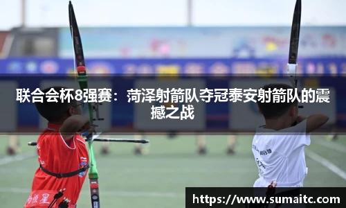 联合会杯8强赛：菏泽射箭队夺冠泰安射箭队的震撼之战