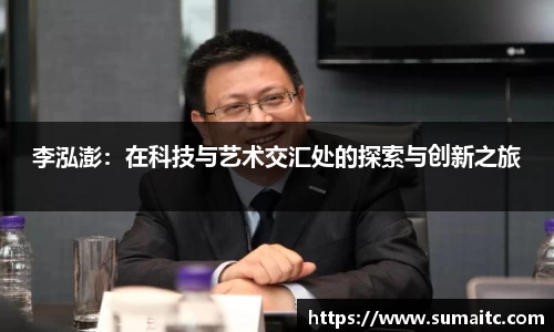 李泓澎：在科技与艺术交汇处的探索与创新之旅