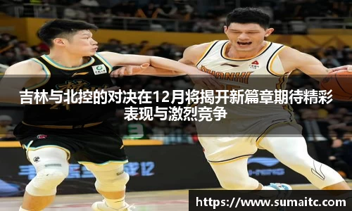 吉林与北控的对决在12月将揭开新篇章期待精彩表现与激烈竞争