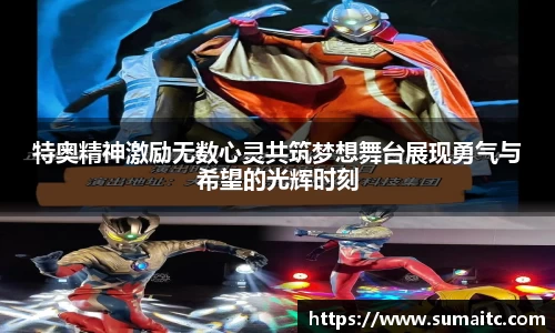 特奥精神激励无数心灵共筑梦想舞台展现勇气与希望的光辉时刻