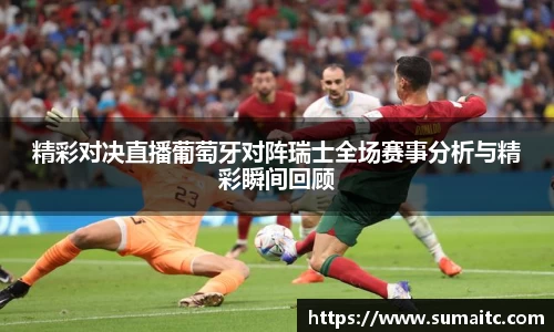 精彩对决直播葡萄牙对阵瑞士全场赛事分析与精彩瞬间回顾